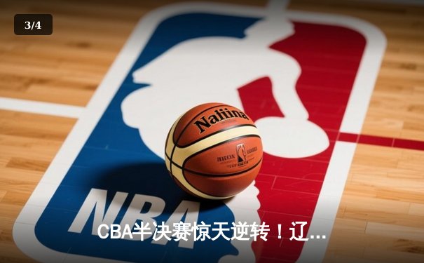CBA半决赛惊天逆转！辽宁本钢加时险胜广东宏远，赵继伟砍下35分创生涯新高 - 3
