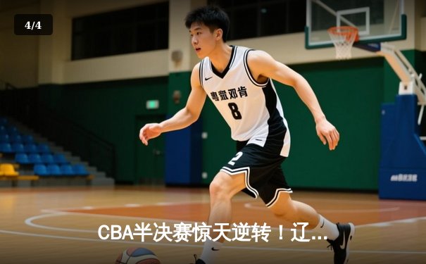 CBA半决赛惊天逆转！辽宁本钢加时险胜广东宏远，赵继伟砍下35分创生涯新高 - 4